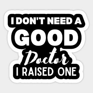 Proud Parent of Doctor Funny Saying Gift Idea - I Don't Need a Good Doctor I Raised One - Doctor's mom/dad Humor Sticker